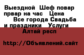 Выездной “Шеф-повар /првар на час › Цена ­ 1 000 - Все города Свадьба и праздники » Услуги   . Алтай респ.